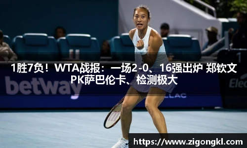 1胜7负！WTA战报：一场2-0、16强出炉 郑钦文PK萨巴伦卡、检测极大