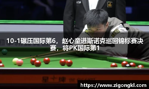 10-1碾压国际第6，赵心童进斯诺克巡回锦标赛决赛，将PK国际第1