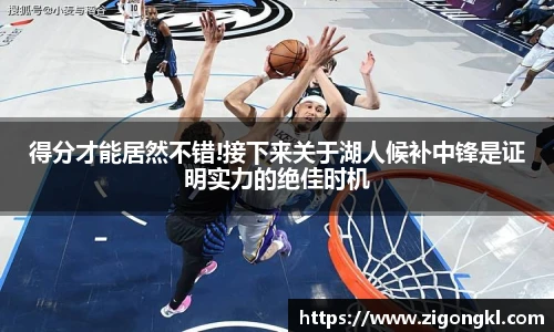 得分才能居然不错!接下来关于湖人候补中锋是证明实力的绝佳时机