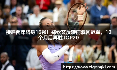 接连两年跻身16强！郑钦文反转前澳网冠军，10个月后再胜TOP20