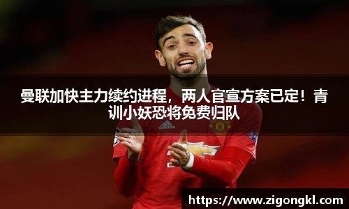 曼联加快主力续约进程，两人官宣方案已定！青训小妖恐将免费归队