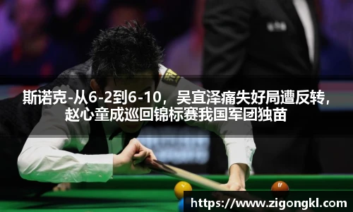 斯诺克-从6-2到6-10，吴宜泽痛失好局遭反转，赵心童成巡回锦标赛我国军团独苗